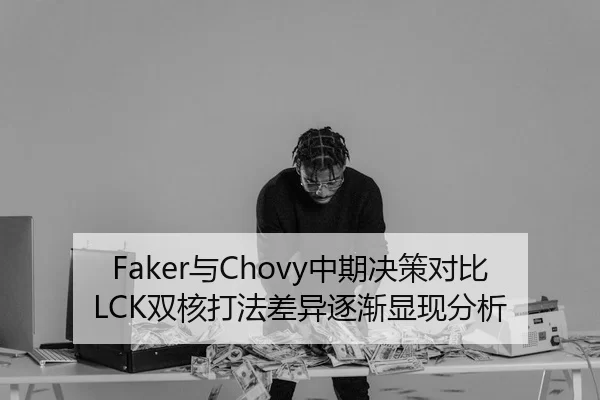 Faker与Chovy中期决策对比LCK双核打法差异逐渐显现分析