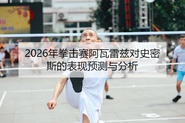 2026年拳击赛阿瓦雷兹对史密斯的表现预测与分析