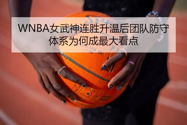WNBA女武神连胜升温后团队防守体系为何成最大看点