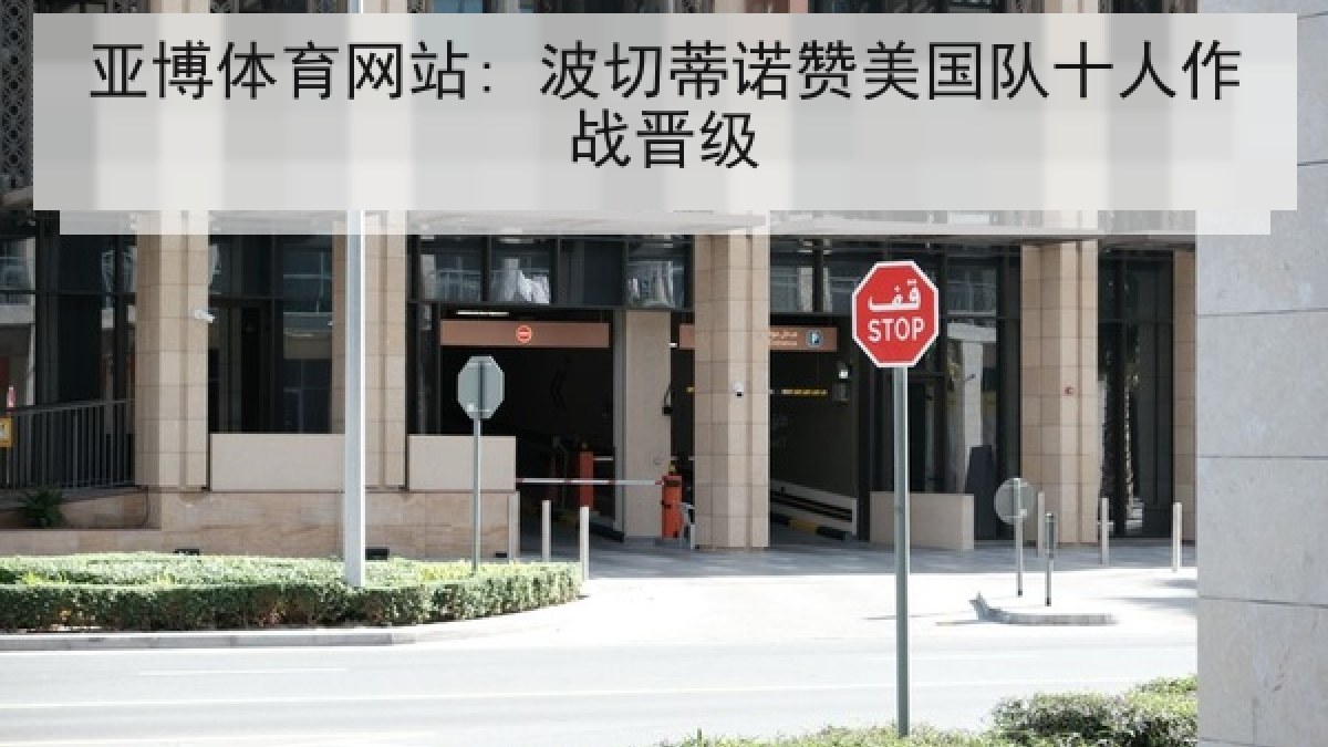 亚博体育网站: 波切蒂诺赞美国队十人作战晋级