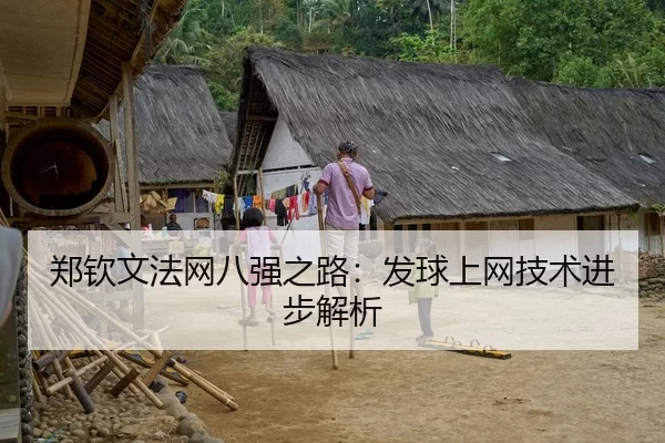 郑钦文法网八强之路：发球上网技术进步解析
