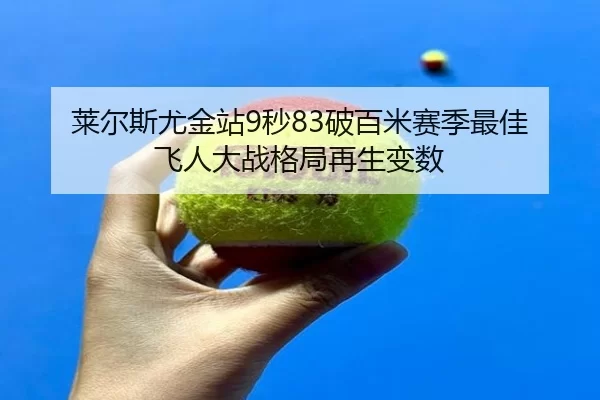 莱尔斯尤金站9秒83破百米赛季最佳 飞人大战格局再生变数
