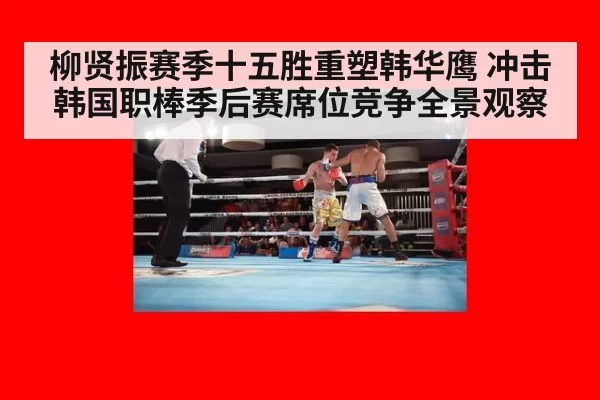 柳贤振赛季十五胜重塑韩华鹰 冲击韩国职棒季后赛席位竞争全景观察