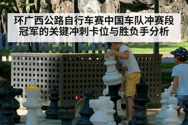 环广西公路自行车赛中国车队冲赛段冠军的关键冲刺卡位与胜负手分析